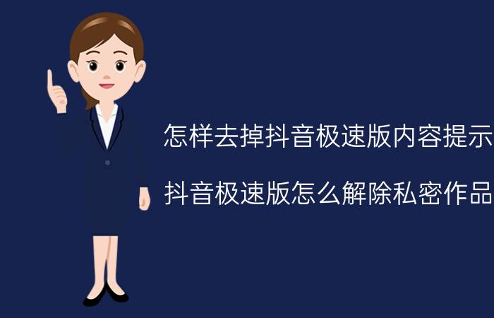 怎样去掉抖音极速版内容提示 抖音极速版怎么解除私密作品？